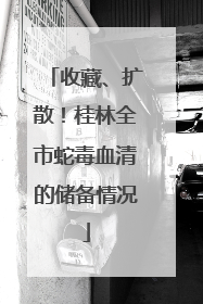 收藏、扩散！桂林全市蛇毒血清的储备情况