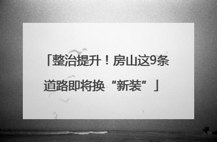 整治提升！房山这9条道路即将换“新装”