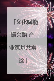 文化赋能振兴路 产业筑基共富途