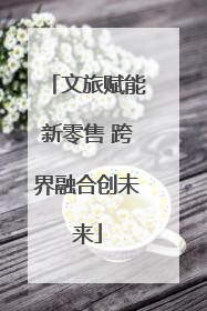 文旅赋能新零售 跨界融合创未来