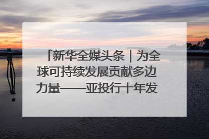 新华全媒头条｜为全球可持续发展贡献多边力量——亚投行十年发展观察（3）