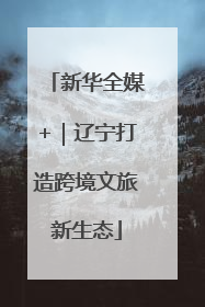 新华全媒+｜辽宁打造跨境文旅新生态