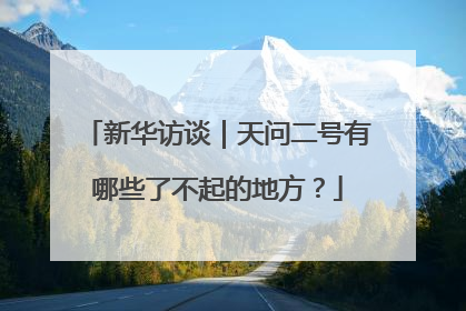 新华访谈｜天问二号有哪些了不起的地方？