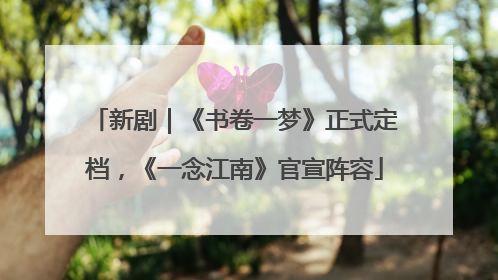 新剧｜《书卷一梦》正式定档，《一念江南》官宣阵容