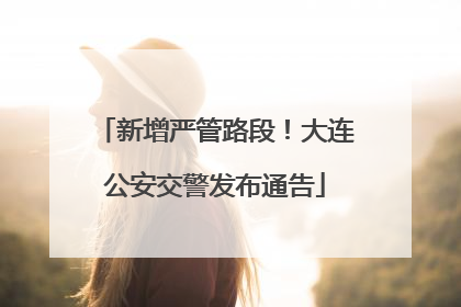 新增严管路段！大连公安交警发布通告