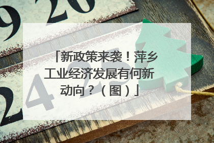 新政策来袭！萍乡工业经济发展有何新动向？（图）