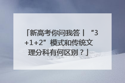 新高考你问我答丨“3+1+2”模式和传统文理分科有何区别？