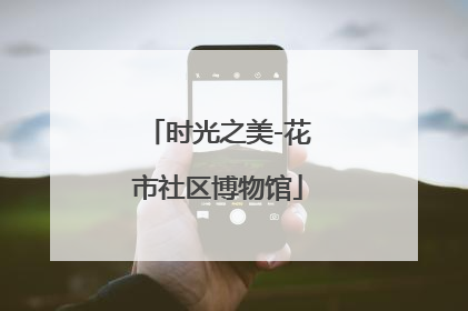 时光之美-花市社区博物馆