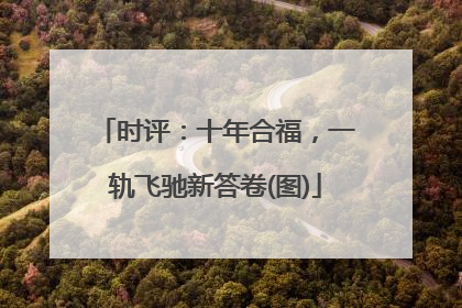 时评：十年合福，一轨飞驰新答卷(图)