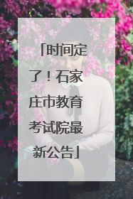 时间定了！石家庄市教育考试院最新公告