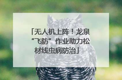 无人机上阵！龙泉“飞防”作业助力松材线虫病防治