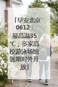 早安北京0612：最高温35℃；多家高校游泳场馆暑期对外开放
