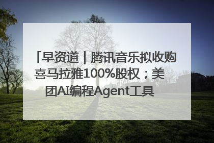 早资道｜腾讯音乐拟收购喜马拉雅100%股权；美团AI编程Agent工具NoCode上线