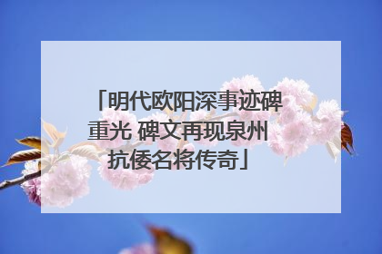明代欧阳深事迹碑重光 碑文再现泉州抗倭名将传奇