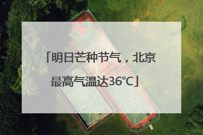 明日芒种节气，北京最高气温达36℃