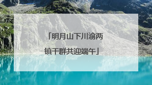 明月山下川渝两镇干群共迎端午