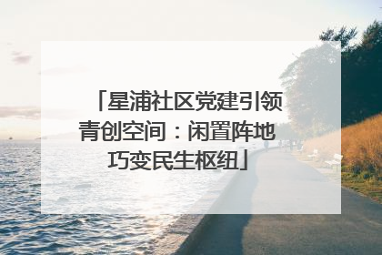 星浦社区党建引领青创空间：闲置阵地巧变民生枢纽