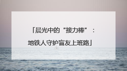 晨光中的“接力棒”：地铁人守护盲友上班路