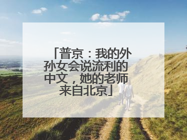 普京：我的外孙女会说流利的中文，她的老师来自北京