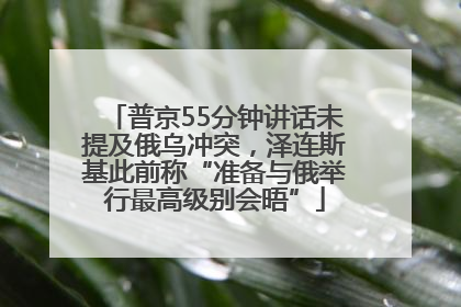 普京55分钟讲话未提及俄乌冲突，泽连斯基此前称“准备与俄举行最高级别会晤”