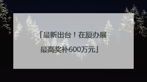 最新出台！在厦办展最高奖补600万元