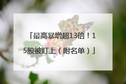 最高暴增超13倍！15股被盯上（附名单）