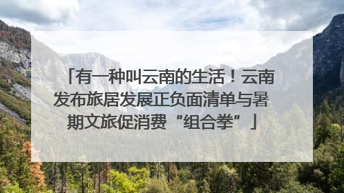 有一种叫云南的生活！云南发布旅居发展正负面清单与暑期文旅促消费“组合拳”