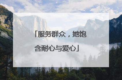 服务群众，她饱含耐心与爱心