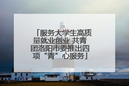服务大学生高质量就业创业 共青团洛阳市委推出四项“青”心服务