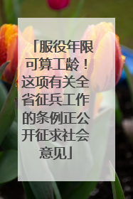 服役年限可算工龄！这项有关全省征兵工作的条例正公开征求社会意见