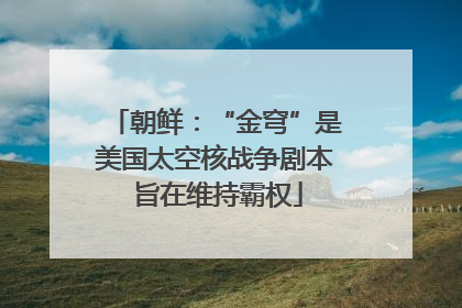朝鲜：“金穹”是美国太空核战争剧本 旨在维持霸权