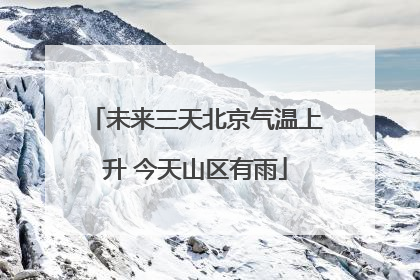 未来三天北京气温上升 今天山区有雨