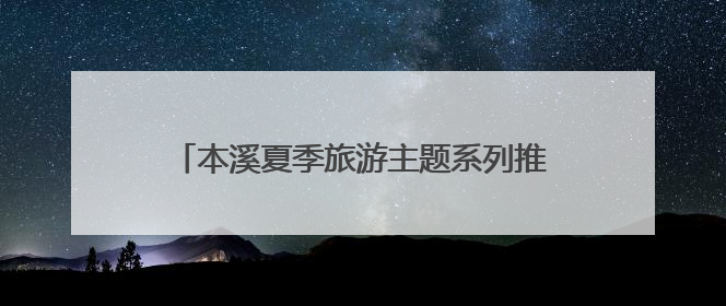 本溪夏季旅游主题系列推介活动“圈粉” 哈尔滨