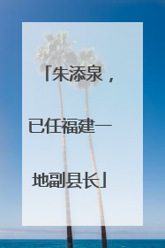 朱添泉，已任福建一地副县长
