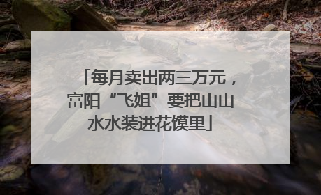 每月卖出两三万元，富阳“飞姐”要把山山水水装进花馍里