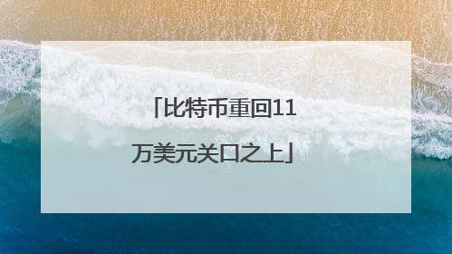 比特币重回11万美元关口之上