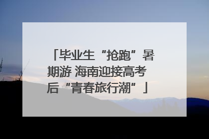 毕业生“抢跑”暑期游 海南迎接高考后“青春旅行潮”