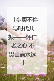 步履不停 与时代共振——怀仁者之心 不畏山高水远
