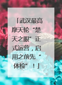 武汉最高摩天轮“楚天之眼”正式运营，启用之前先“体检”！
