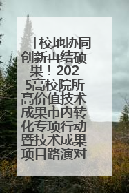 校地协同创新再结硕果！2025高校院所高价值技术成果市内转化专项行动暨技术成果项目路演对接会举办