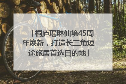 桐庐瑶琳仙境45周年焕新，打造长三角短途旅居首选目的地