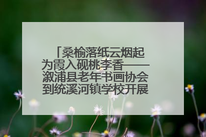 桑榆落纸云烟起 为霞入砚桃李香——溆浦县老年书画协会到统溪河镇学校开展书画进校园活动