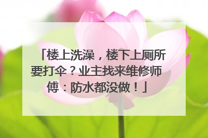 楼上洗澡，楼下上厕所要打伞？业主找来维修师傅：防水都没做！