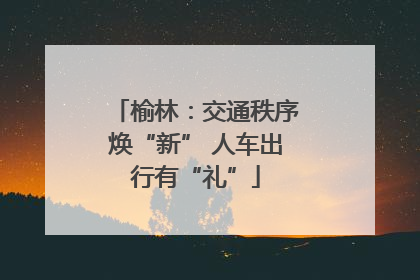 榆林：交通秩序焕“新” 人车出行有“礼”