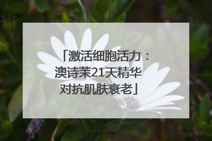 激活细胞活力：澳诗茉21天精华对抗肌肤衰老