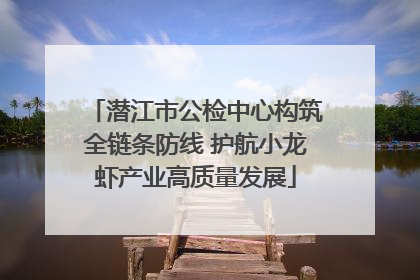 潜江市公检中心构筑全链条防线 护航小龙虾产业高质量发展