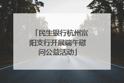 民生银行杭州富阳支行开展端午慰问公益活动