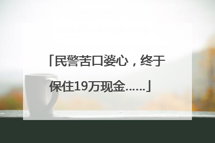 民警苦口婆心，终于保住19万现金……