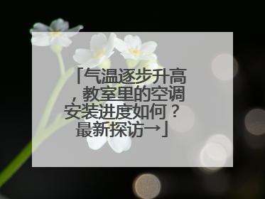 气温逐步升高，教室里的空调安装进度如何？最新探访→