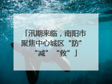 汛期来临，南阳市聚焦中心城区“防”“减”“救”